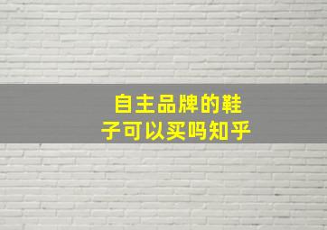 自主品牌的鞋子可以买吗知乎