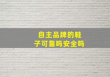 自主品牌的鞋子可靠吗安全吗