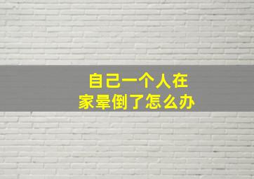 自己一个人在家晕倒了怎么办