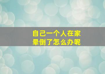 自己一个人在家晕倒了怎么办呢