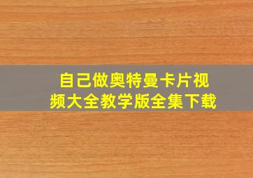 自己做奥特曼卡片视频大全教学版全集下载