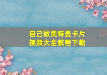 自己做奥特曼卡片视频大全教程下载