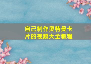 自己制作奥特曼卡片的视频大全教程