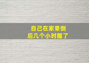 自己在家晕倒后几个小时醒了