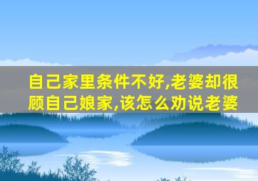 自己家里条件不好,老婆却很顾自己娘家,该怎么劝说老婆