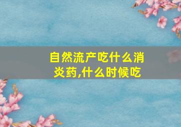 自然流产吃什么消炎药,什么时候吃