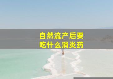 自然流产后要吃什么消炎药