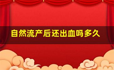 自然流产后还出血吗多久