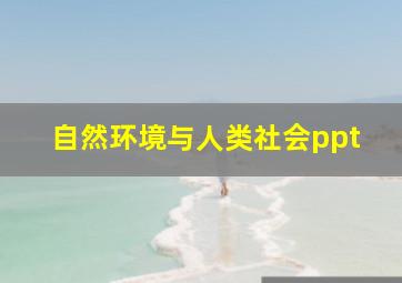 自然环境与人类社会ppt