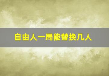 自由人一局能替换几人