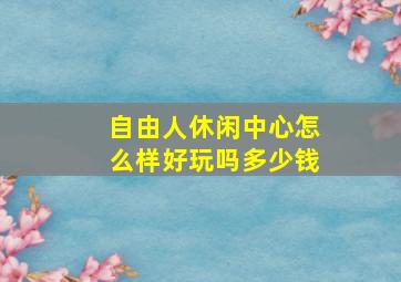 自由人休闲中心怎么样好玩吗多少钱