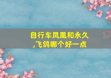 自行车凤凰和永久,飞鸽哪个好一点