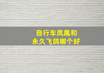 自行车凤凰和永久飞鸽哪个好