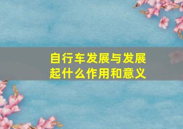 自行车发展与发展起什么作用和意义