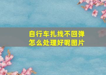 自行车扎线不回弹怎么处理好呢图片