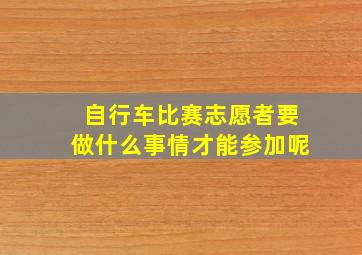 自行车比赛志愿者要做什么事情才能参加呢