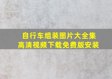 自行车组装图片大全集高清视频下载免费版安装