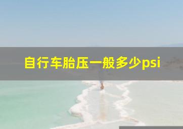 自行车胎压一般多少psi