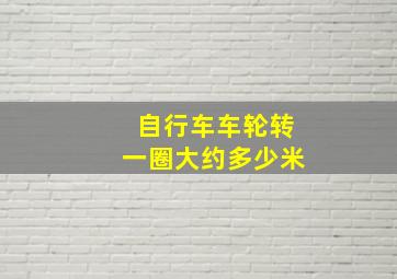 自行车车轮转一圈大约多少米