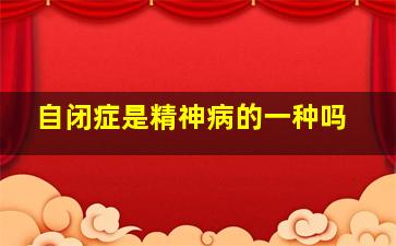 自闭症是精神病的一种吗