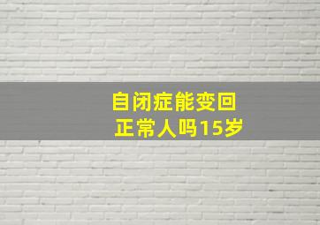 自闭症能变回正常人吗15岁