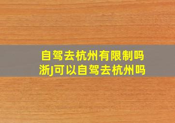 自驾去杭州有限制吗浙J可以自驾去杭州吗