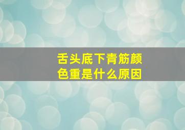 舌头底下青筋颜色重是什么原因