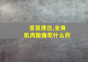 舌苔厚白,全身肌肉酸痛吃什么药