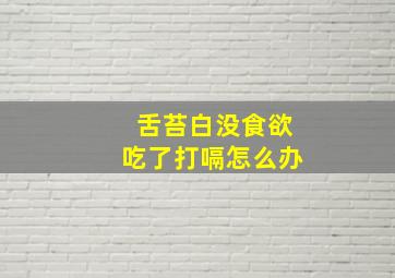 舌苔白没食欲吃了打嗝怎么办