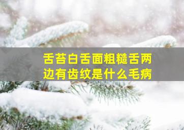 舌苔白舌面粗糙舌两边有齿纹是什么毛病