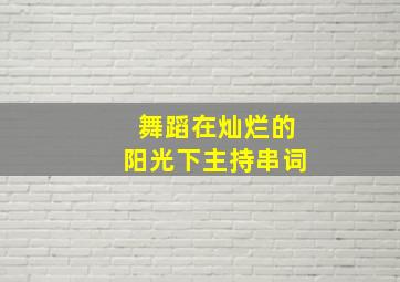 舞蹈在灿烂的阳光下主持串词