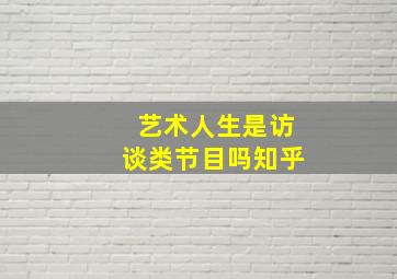 艺术人生是访谈类节目吗知乎