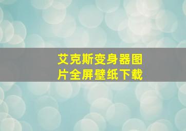 艾克斯变身器图片全屏壁纸下载