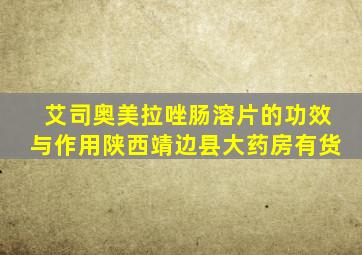 艾司奥美拉唑肠溶片的功效与作用陕西靖边县大药房有货