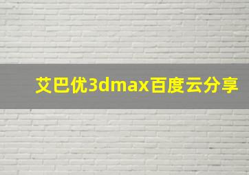 艾巴优3dmax百度云分享