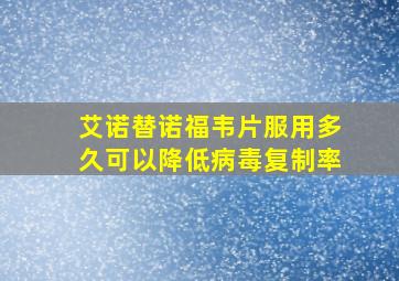 艾诺替诺福韦片服用多久可以降低病毒复制率