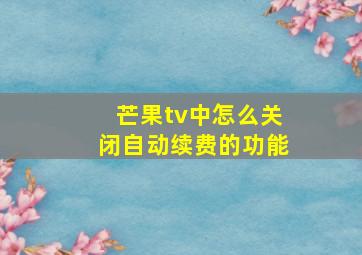 芒果tv中怎么关闭自动续费的功能