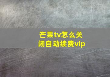 芒果tv怎么关闭自动续费vip