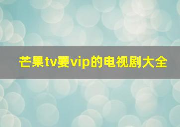 芒果tv要vip的电视剧大全