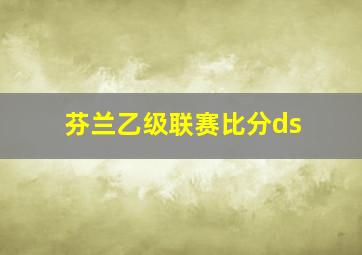 芬兰乙级联赛比分ds