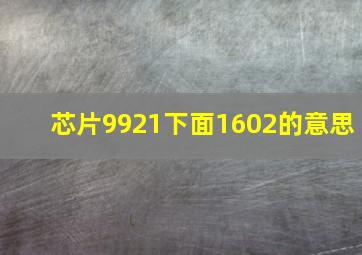 芯片9921下面1602的意思