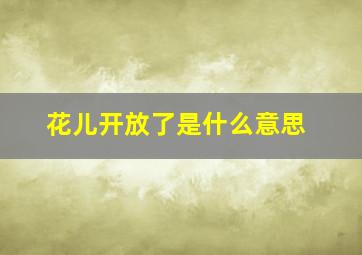 花儿开放了是什么意思