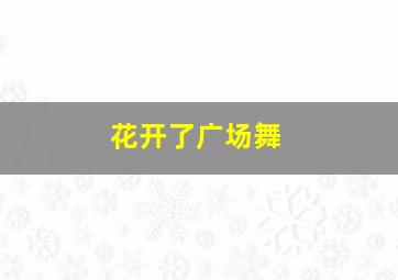 花开了广场舞