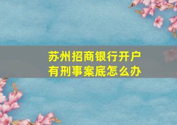 苏州招商银行开户有刑事案底怎么办