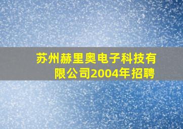 苏州赫里奥电子科技有限公司2004年招聘