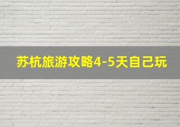 苏杭旅游攻略4-5天自己玩