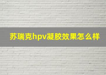 苏瑞克hpv凝胶效果怎么样