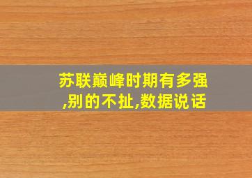 苏联巅峰时期有多强,别的不扯,数据说话