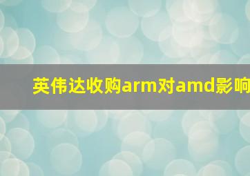 英伟达收购arm对amd影响