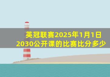 英冠联赛2025年1月1日2030公开课的比赛比分多少